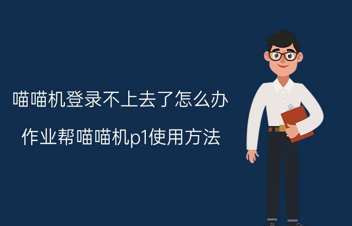 喵喵机登录不上去了怎么办 作业帮喵喵机p1使用方法？